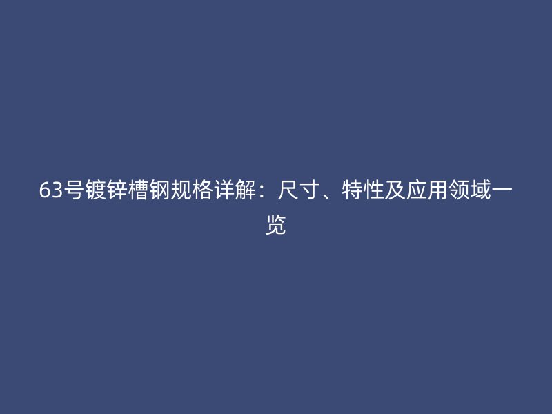 63號(hào)鍍鋅槽鋼規(guī)格詳解：尺寸、特性及應(yīng)用領(lǐng)域一覽
