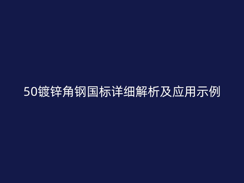 50鍍鋅角鋼國(guó)標(biāo)詳細(xì)解析及應(yīng)用示例