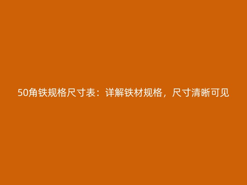 50角鐵規(guī)格尺寸表：詳解鐵材規(guī)格，尺寸清晰可見