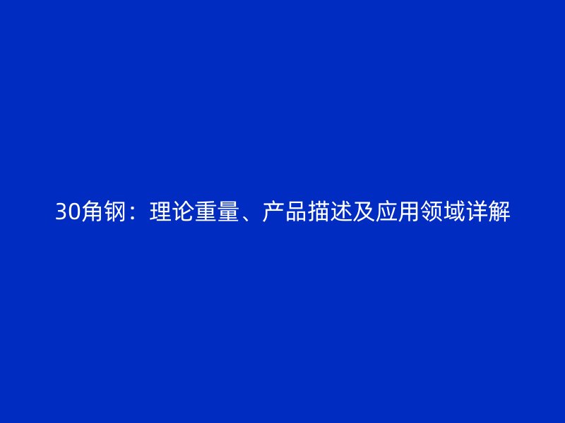 30角鋼：理論重量、產(chǎn)品描述及應(yīng)用領(lǐng)域詳解