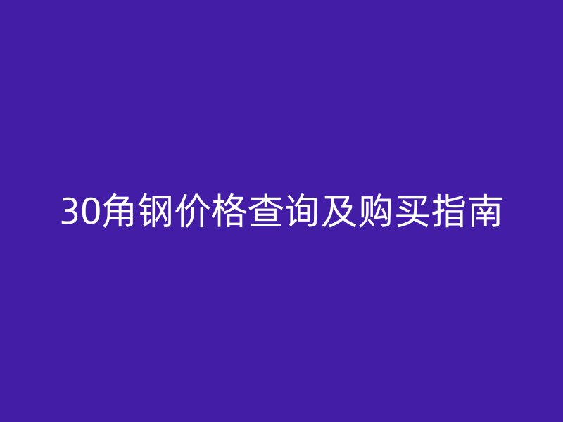 30角鋼價(jià)格查詢及購(gòu)買(mǎi)指南