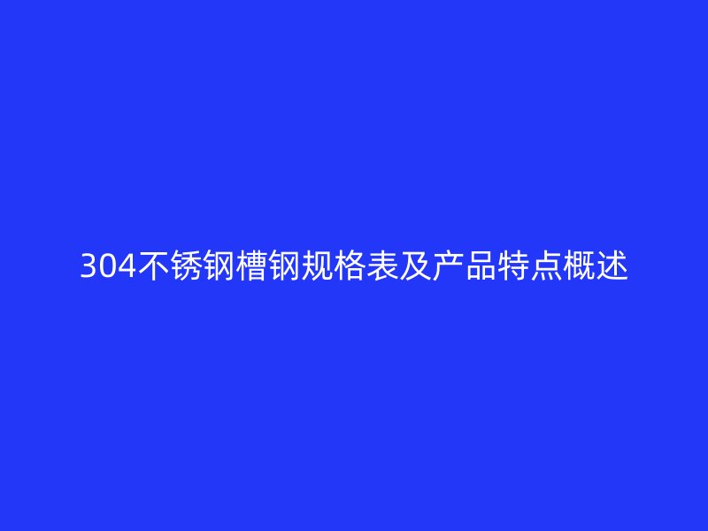304不銹鋼槽鋼規(guī)格表及產(chǎn)品特點(diǎn)概述
