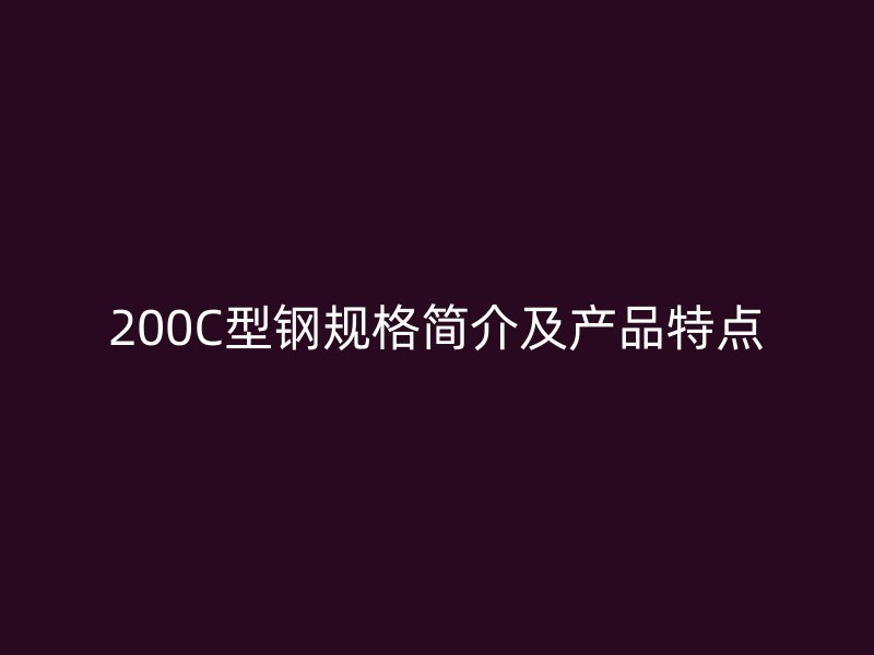 200C型鋼規(guī)格簡介及產(chǎn)品特點(diǎn)