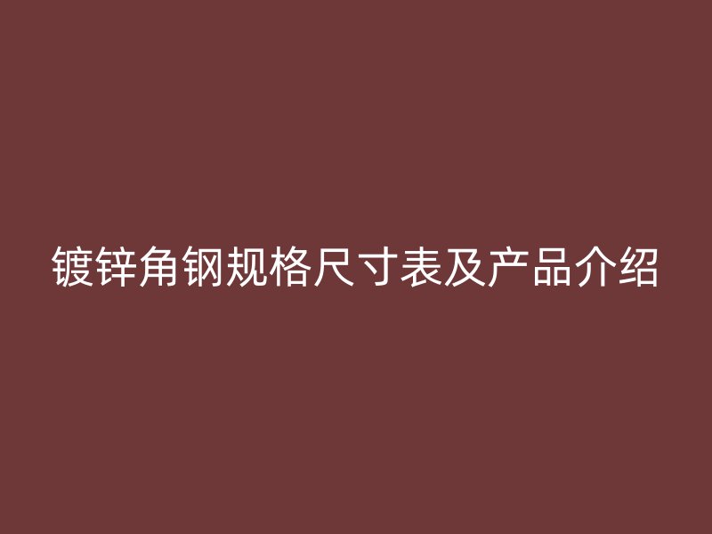 鍍鋅角鋼規(guī)格尺寸表及產(chǎn)品介紹