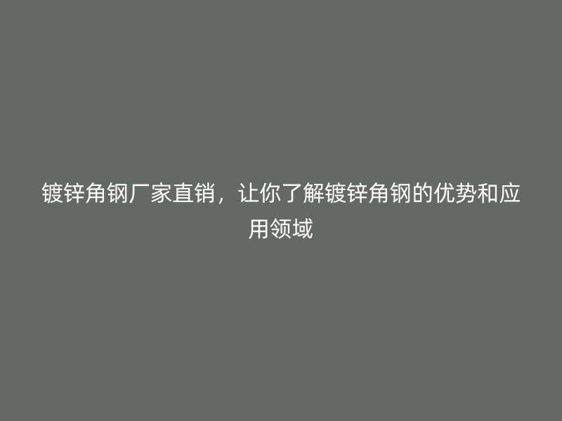 鍍鋅角鋼廠家直銷，讓你了解鍍鋅角鋼的優(yōu)勢(shì)和應(yīng)用領(lǐng)域