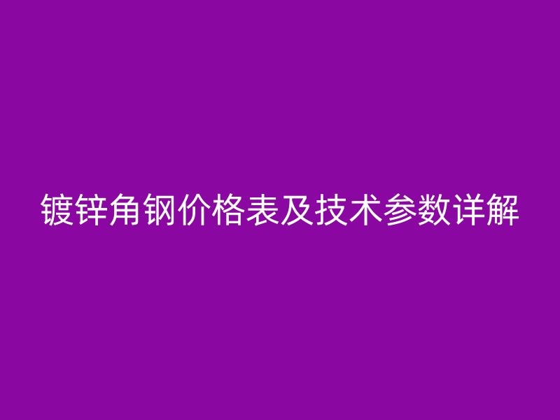 鍍鋅角鋼價格表及技術參數(shù)詳解