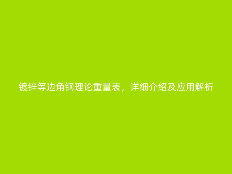 鍍鋅等邊角鋼理論重量表，詳細介紹及應用解析