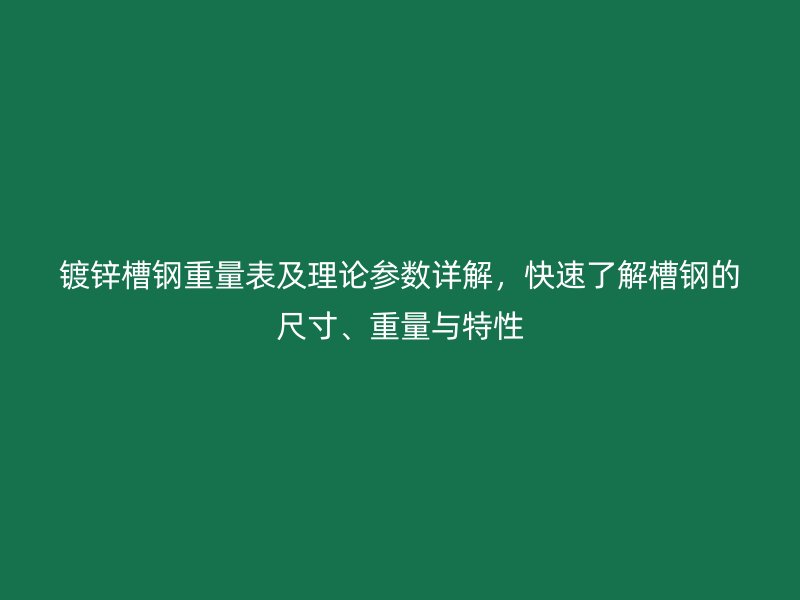 鍍鋅槽鋼重量表及理論參數(shù)詳解，快速了解槽鋼的尺寸、重量與特性