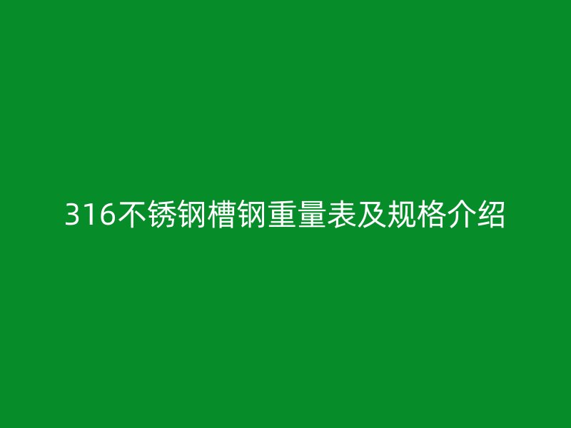 316不銹鋼槽鋼重量表及規(guī)格介紹