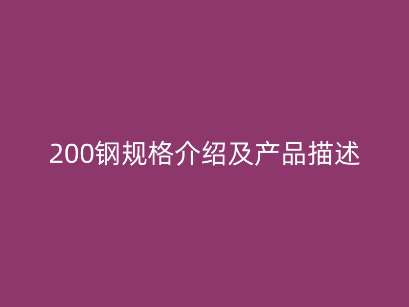 200鋼規(guī)格介紹及產(chǎn)品描述