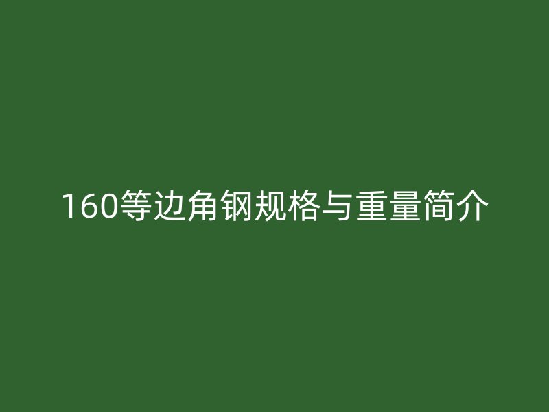 160等邊角鋼規(guī)格與重量簡(jiǎn)介