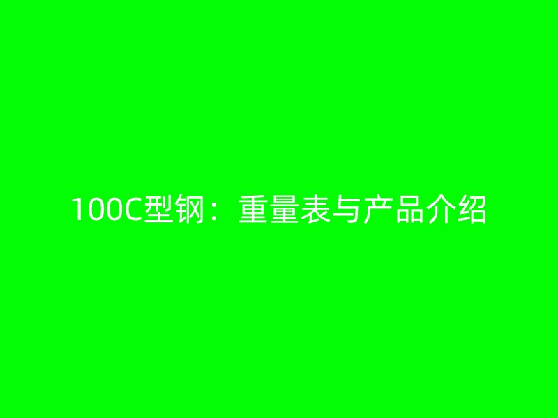 100C型鋼:重量表與產(chǎn)品介紹