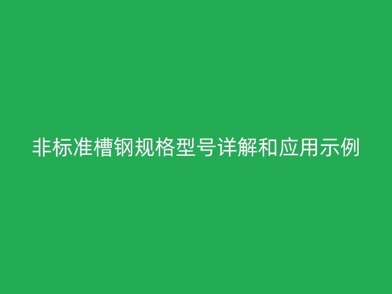 非標(biāo)準(zhǔn)槽鋼規(guī)格型號詳解和應(yīng)用示例