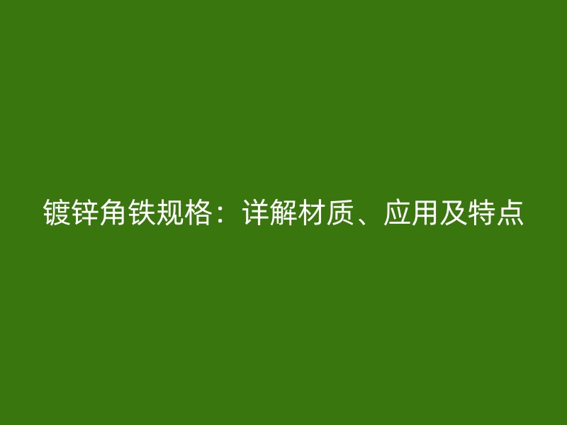 鍍鋅角鐵規(guī)格：詳解材質(zhì)、應(yīng)用及特點