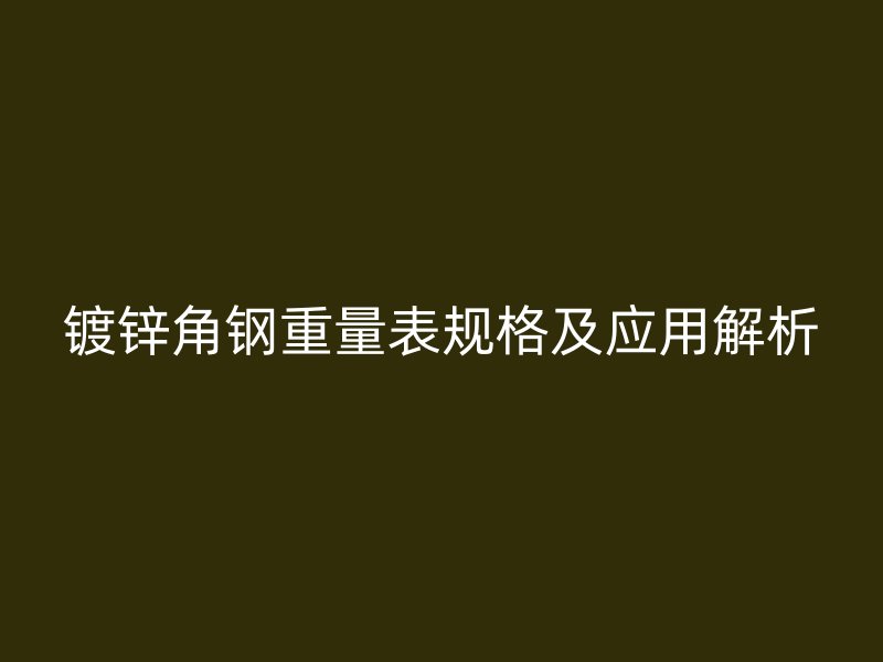 鍍鋅角鋼重量表規(guī)格及應(yīng)用解析