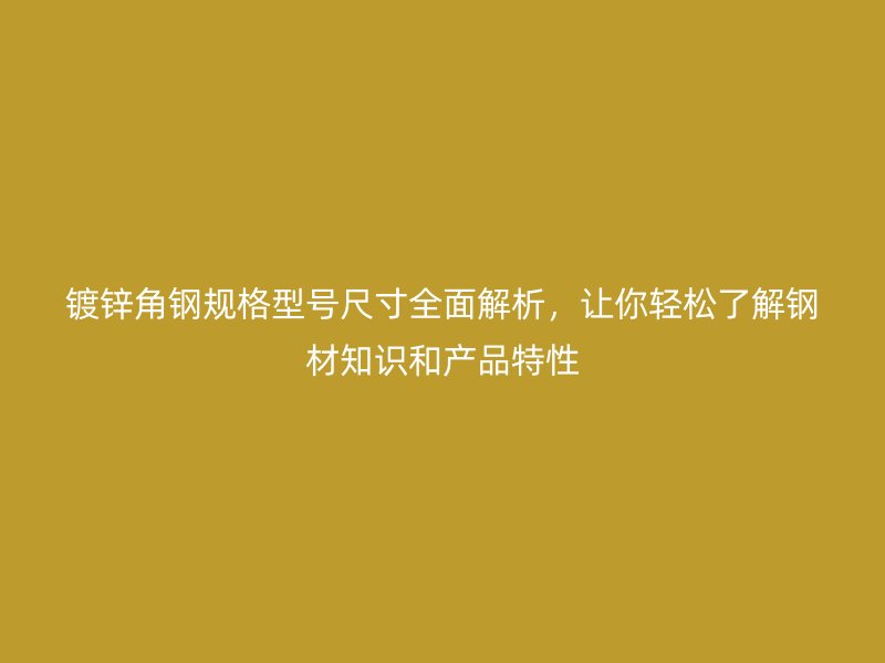 鍍鋅角鋼規(guī)格型號尺寸全面解析，讓你輕松了解鋼材知識和產(chǎn)品特性