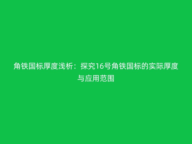 角鐵國標(biāo)厚度淺析:探究16號(hào)角鐵國標(biāo)的實(shí)際厚度與應(yīng)用范圍