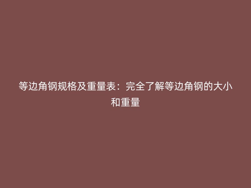 等邊角鋼規(guī)格及重量表:完全了解等邊角鋼的大小和重量