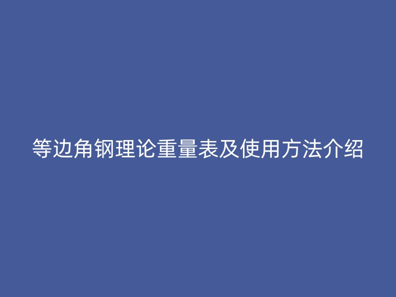 等邊角鋼理論重量表及使用方法介紹