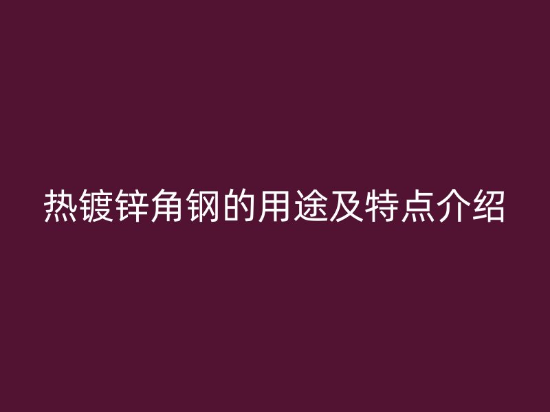 熱鍍鋅角鋼的用途及特點(diǎn)介紹