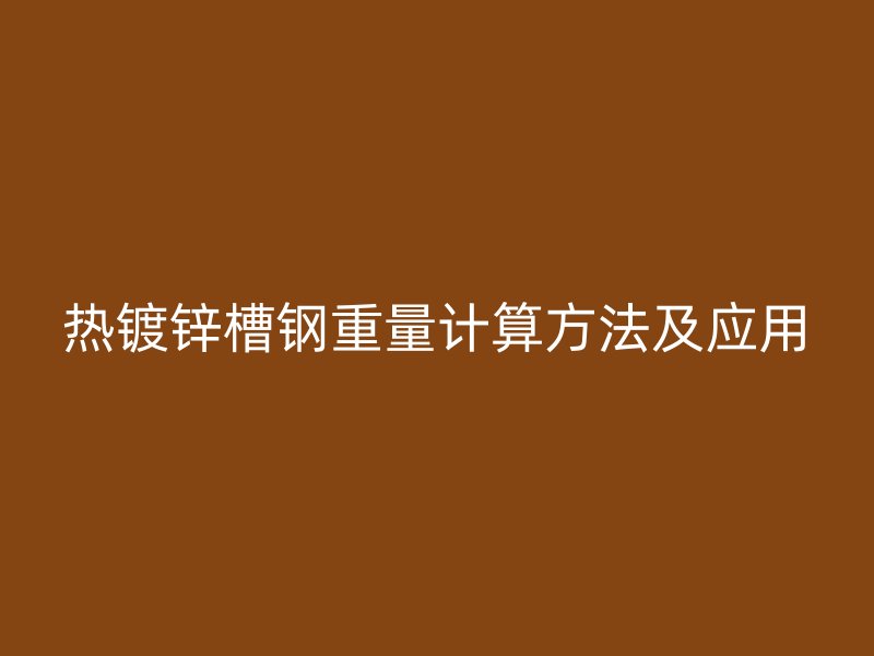 熱鍍鋅槽鋼重量計算方法及應用