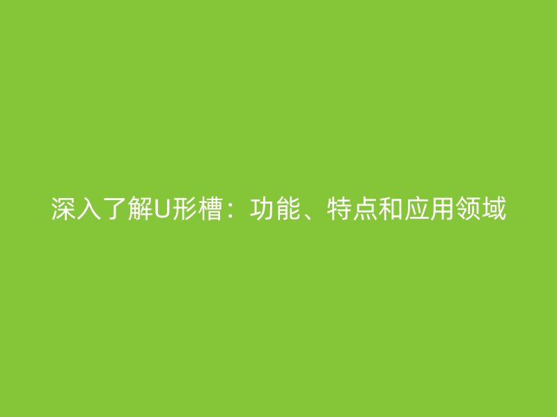 深入了解U形槽：功能、特點和應用領域