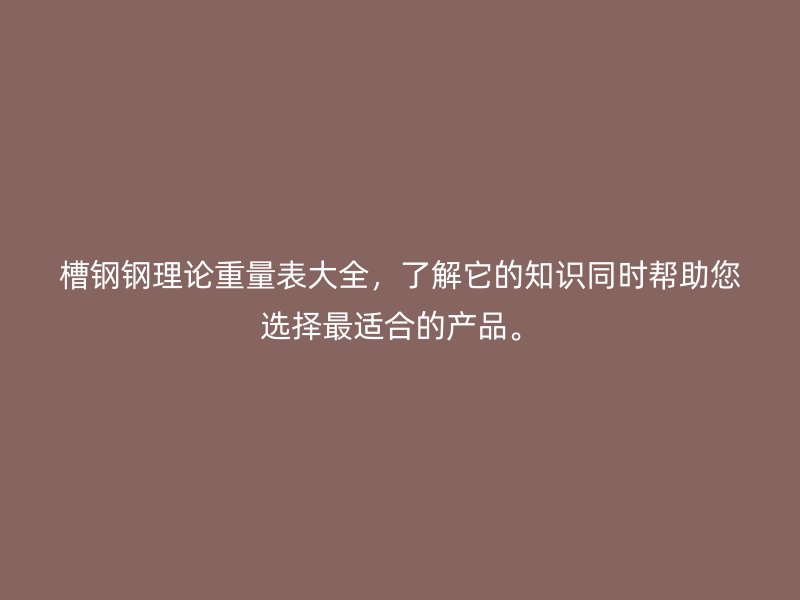 槽鋼鋼理論重量表大全，了解它的知識同時幫助您選擇最適合的產(chǎn)品。