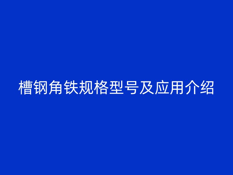 槽鋼角鐵規(guī)格型號及應(yīng)用介紹