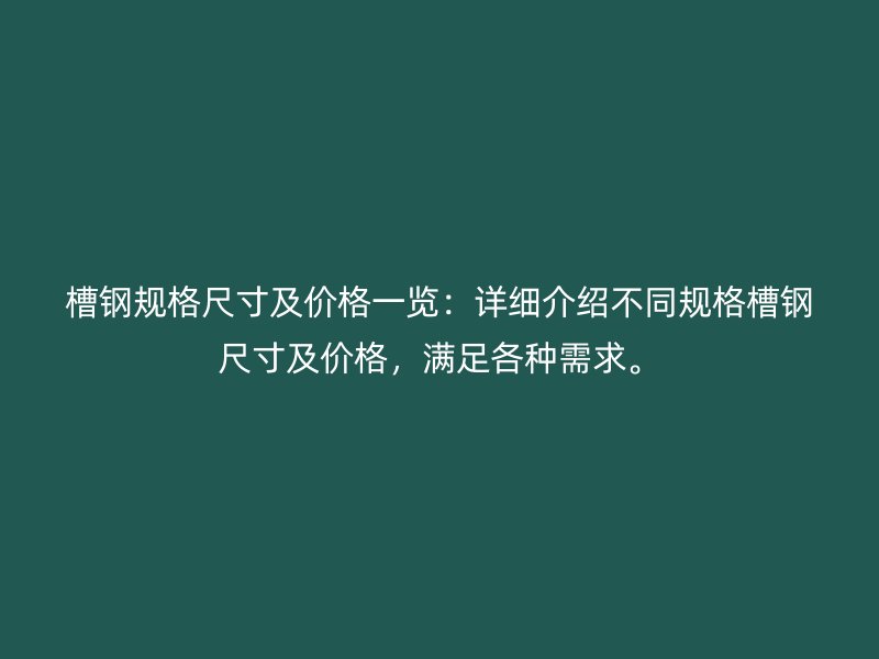 槽鋼規(guī)格尺寸及價格一覽：詳細介紹不同規(guī)格槽鋼尺寸及價格，滿足各種需求。