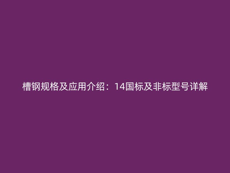 槽鋼規(guī)格及應(yīng)用介紹:14國標及非標型號詳解