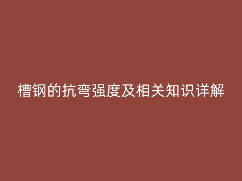 槽鋼的抗彎強(qiáng)度及相關(guān)知識詳解