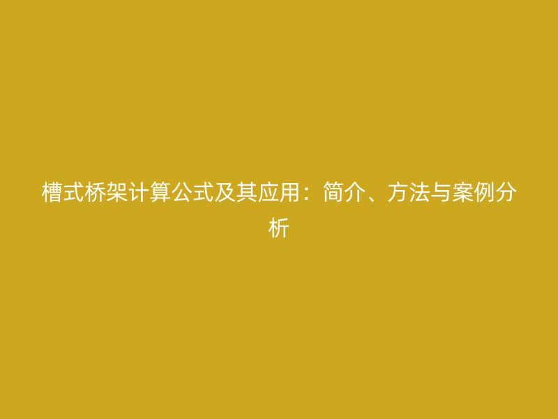 槽式橋架計(jì)算公式及其應(yīng)用：簡介、方法與案例分析