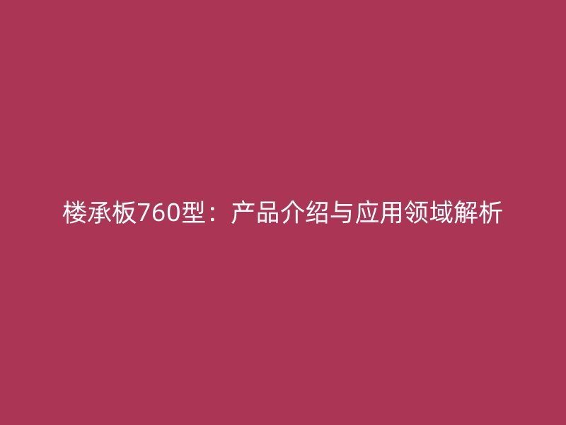 樓承板760型:產(chǎn)品介紹與應(yīng)用領(lǐng)域解析
