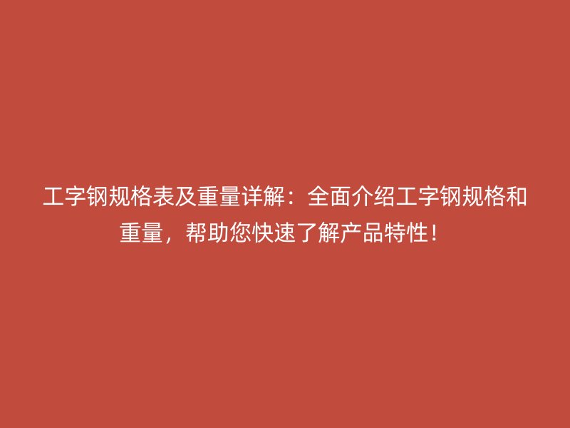 工字鋼規(guī)格表及重量詳解：全面介紹工字鋼規(guī)格和重量，幫助您快速了解產(chǎn)品特性！