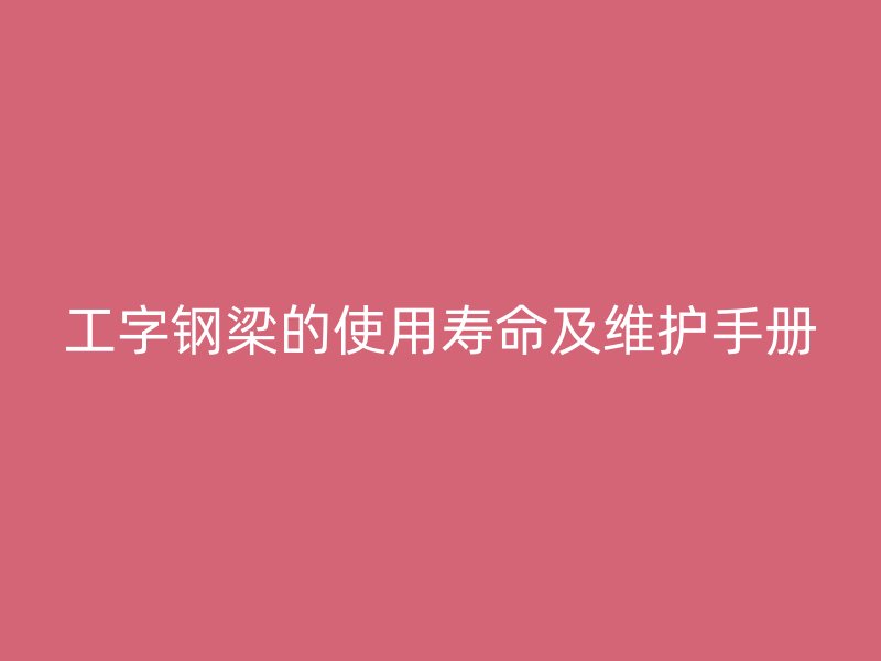 工字鋼梁的使用壽命及維護手冊