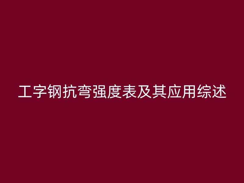 工字鋼抗彎強度表及其應(yīng)用綜述