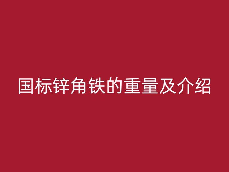 國標(biāo)鋅角鐵的重量及介紹