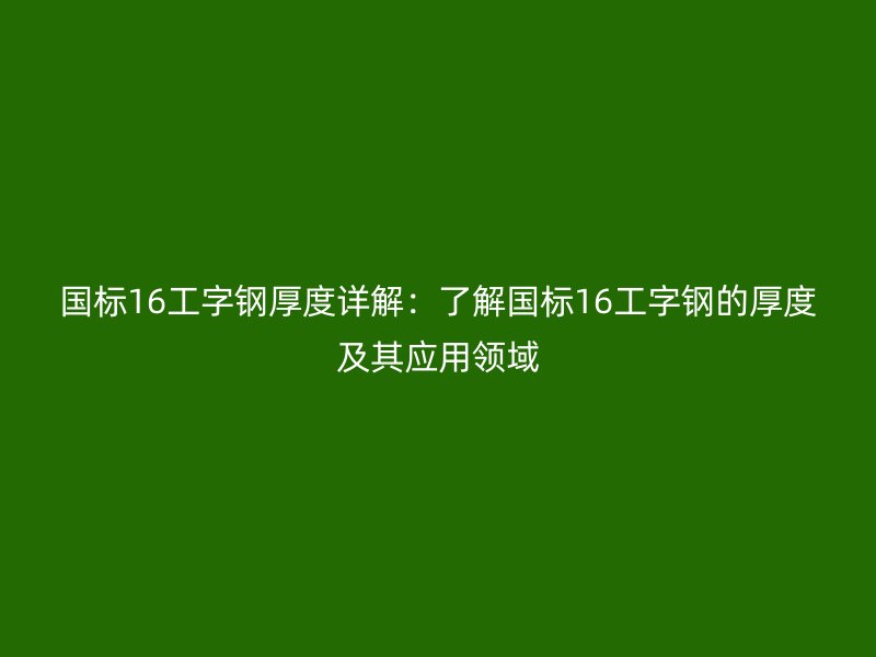 國標(biāo)16工字鋼厚度詳解:了解國標(biāo)16工字鋼的厚度及其應(yīng)用領(lǐng)域