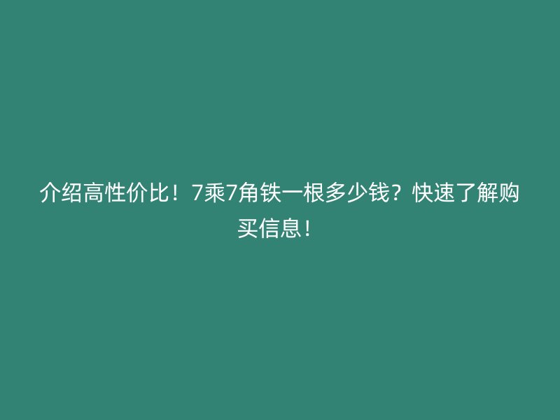 介紹高性價比！7乘7角鐵一根多少錢？快速了解購買信息！
