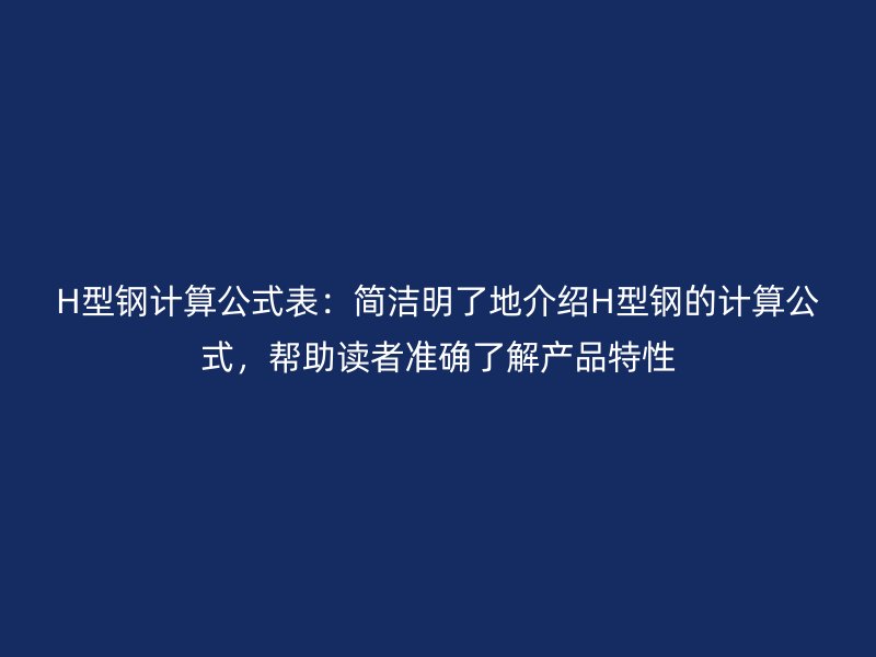 H型鋼計算公式表：簡潔明了地介紹H型鋼的計算公式，幫助讀者準(zhǔn)確了解產(chǎn)品特性