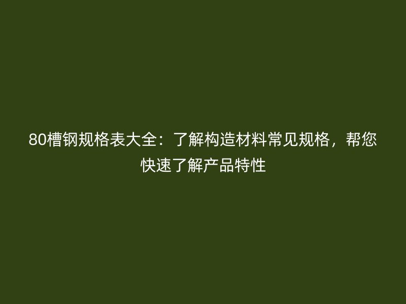 80槽鋼規(guī)格表大全：了解構造材料常見規(guī)格，幫您快速了解產品特性