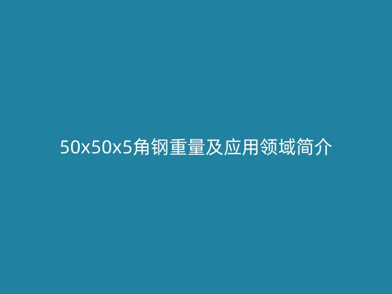 50x50x5角鋼重量及應(yīng)用領(lǐng)域簡介