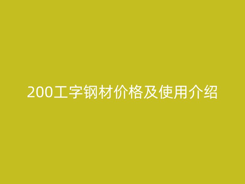 200工字鋼材價(jià)格及使用介紹