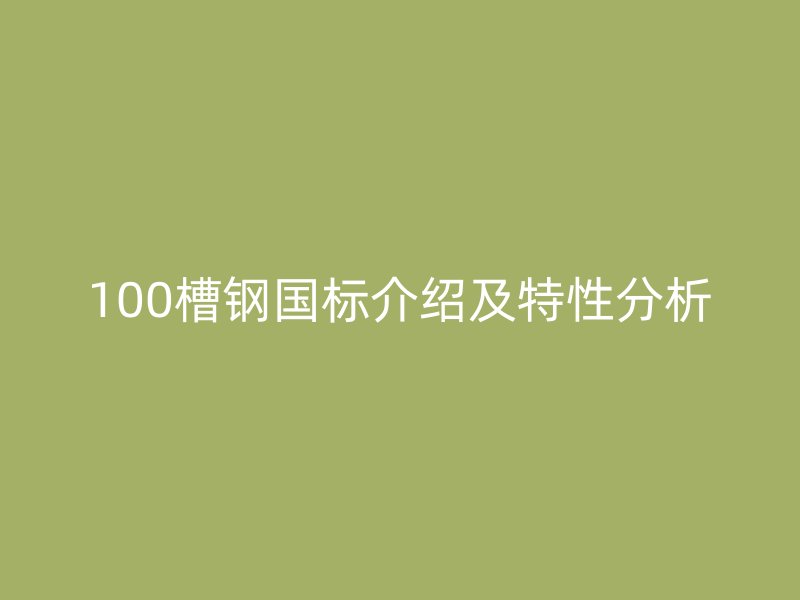 100槽鋼國標(biāo)介紹及特性分析