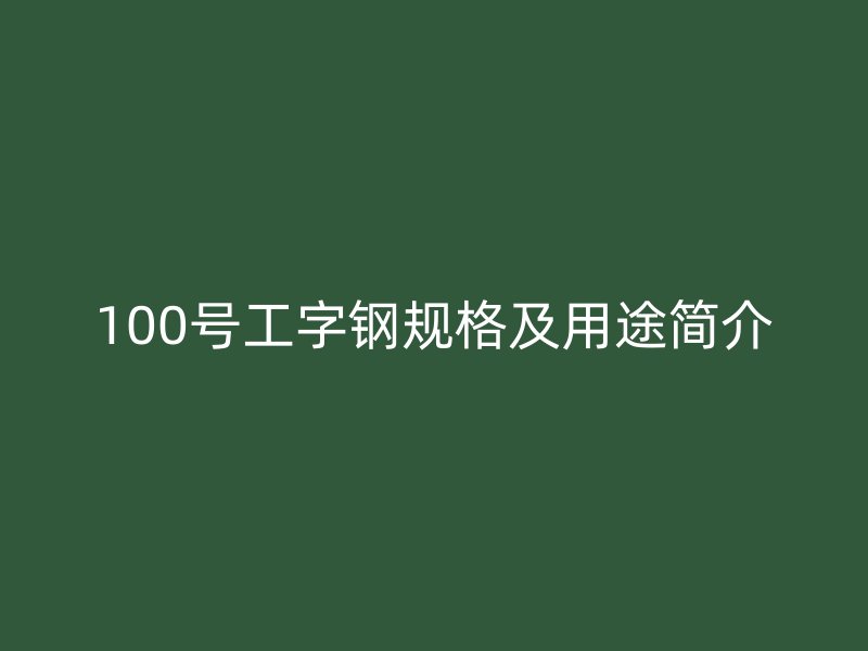 100號工字鋼規(guī)格及用途簡介